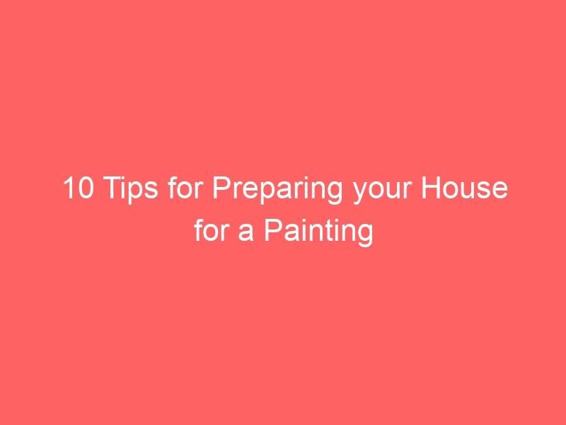 10 Tips for Preparing your House for a Painting Project