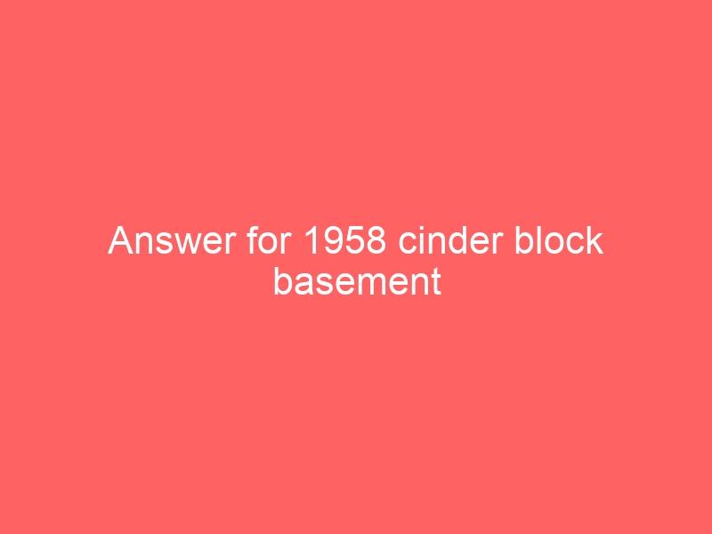 Answer for 1958 cinder block basement