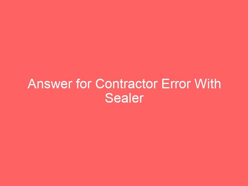 Answer for Contractor Error With Sealer