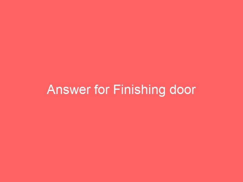 Answer for Finishing door