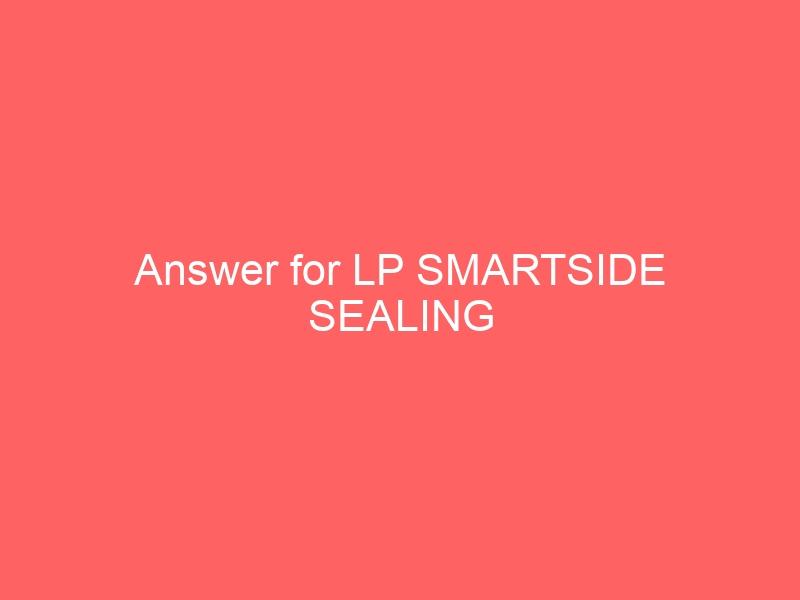 Answer for LP SMARTSIDE SEALING