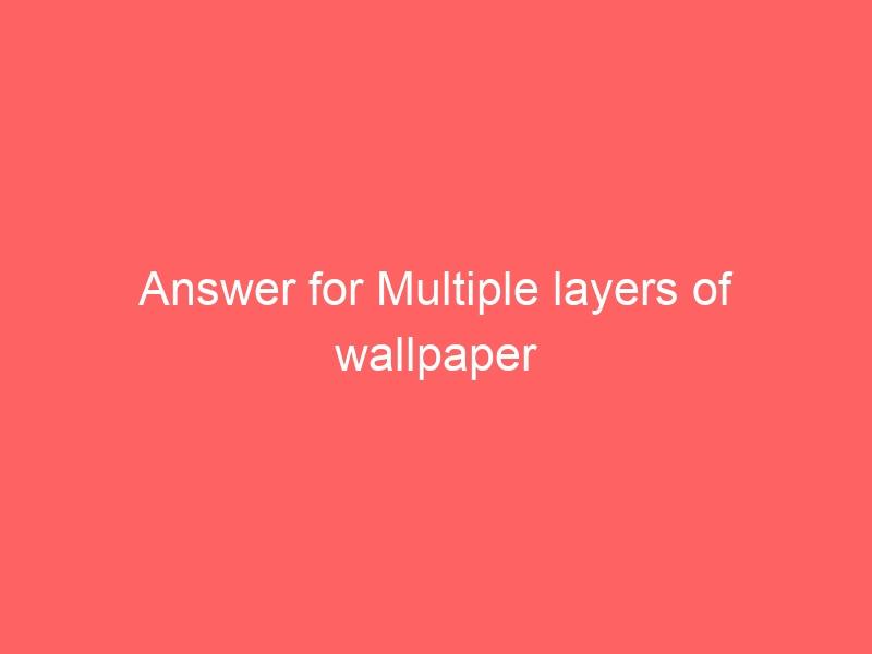 Answer for Multiple layers of wallpaper