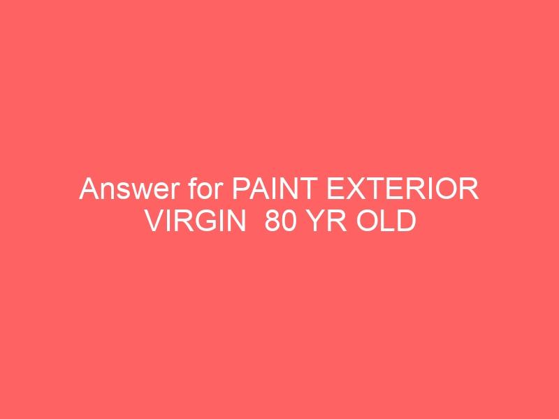 Answer for PAINT EXTERIOR VIRGIN  80 YR OLD VIRGIN BRICK