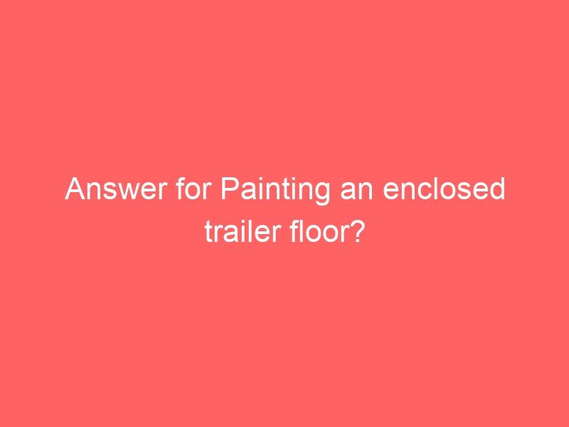 Answer for Painting an enclosed trailer floor?