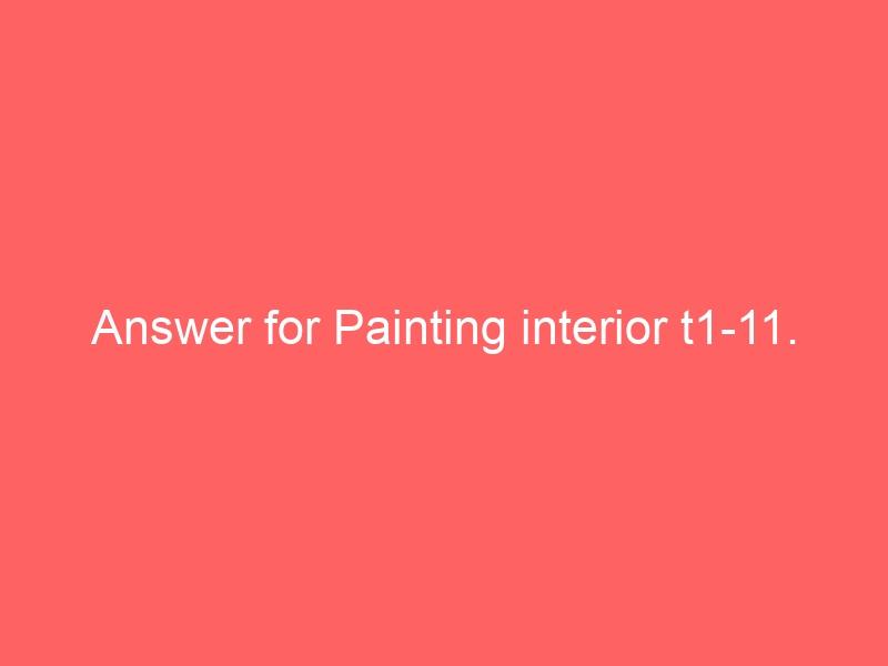 Answer for Painting interior t1-11.