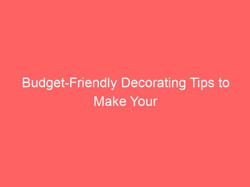 Budget-Friendly Decorating Tips to Make Your House a Home