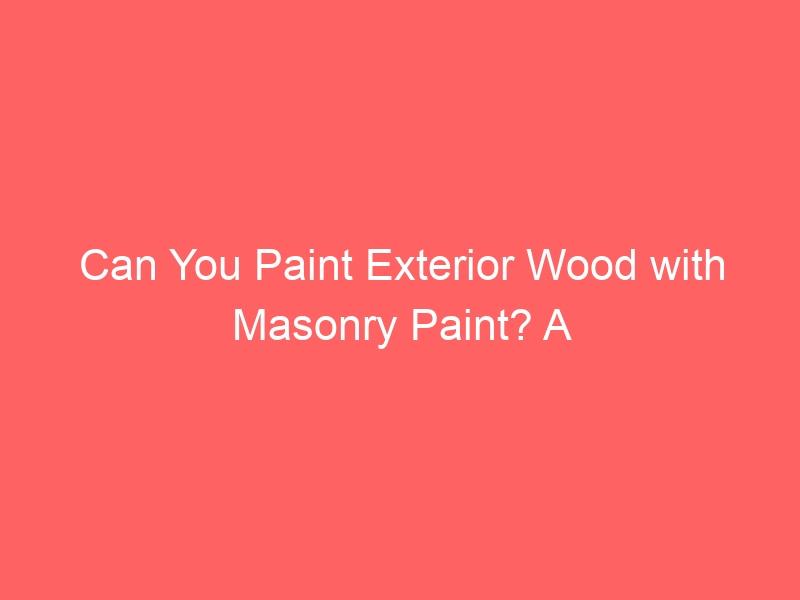 Can You Paint Exterior Wood with Masonry Paint? A Painter's Guide